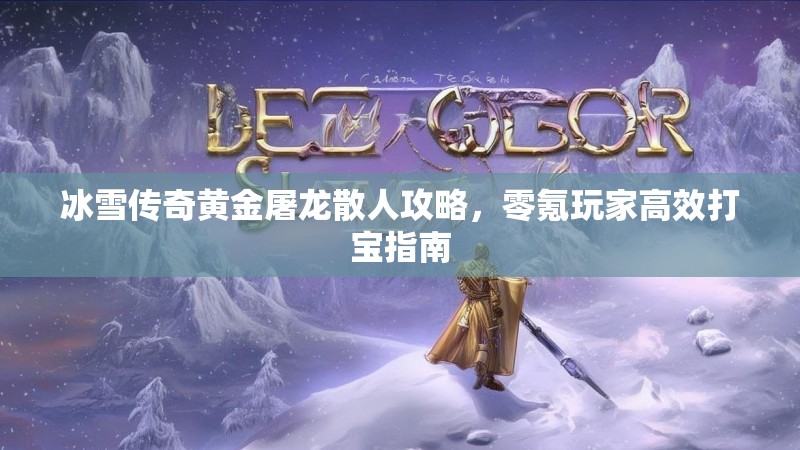 冰雪传奇黄金屠龙散人攻略，零氪玩家高效打宝指南