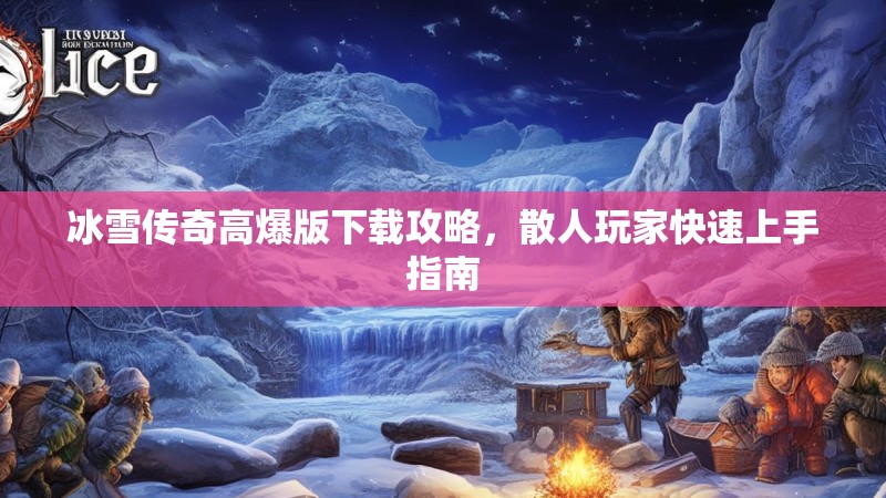 冰雪传奇高爆版下载攻略，散人玩家快速上手指南