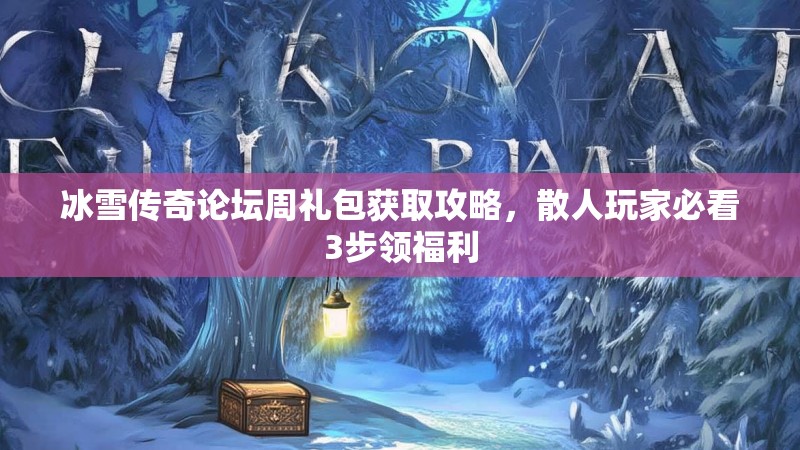 冰雪传奇论坛周礼包获取攻略，散人玩家必看3步领福利