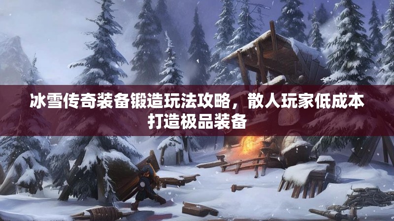 冰雪传奇装备锻造玩法攻略，散人玩家低成本打造极品装备