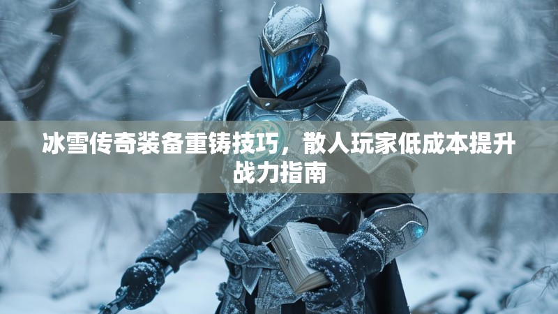 冰雪传奇装备重铸技巧，散人玩家低成本提升战力指南
