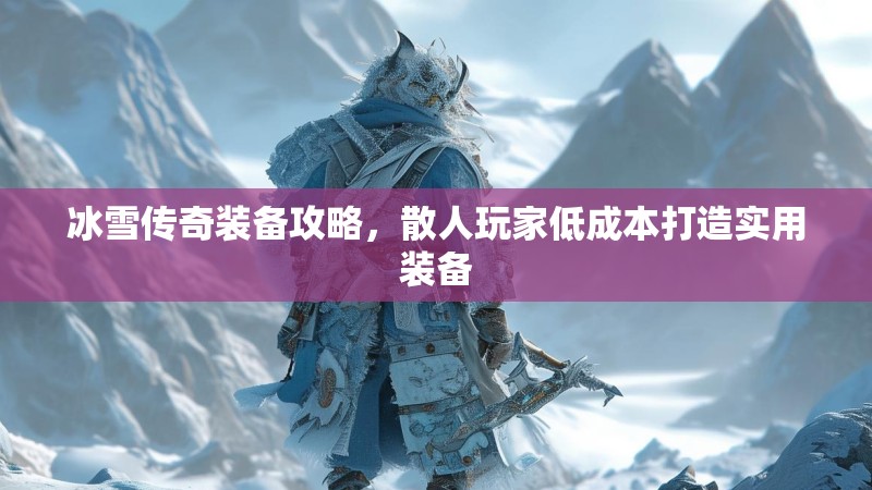 冰雪传奇装备攻略，散人玩家低成本打造实用装备