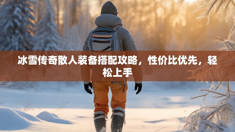 冰雪传奇散人装备搭配攻略，性价比优先，轻松上手