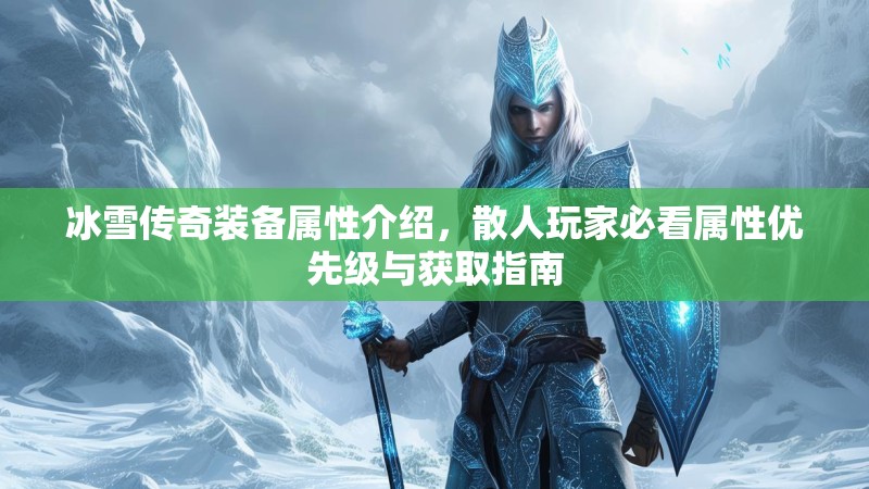 冰雪传奇装备属性介绍，散人玩家必看属性优先级与获取指南