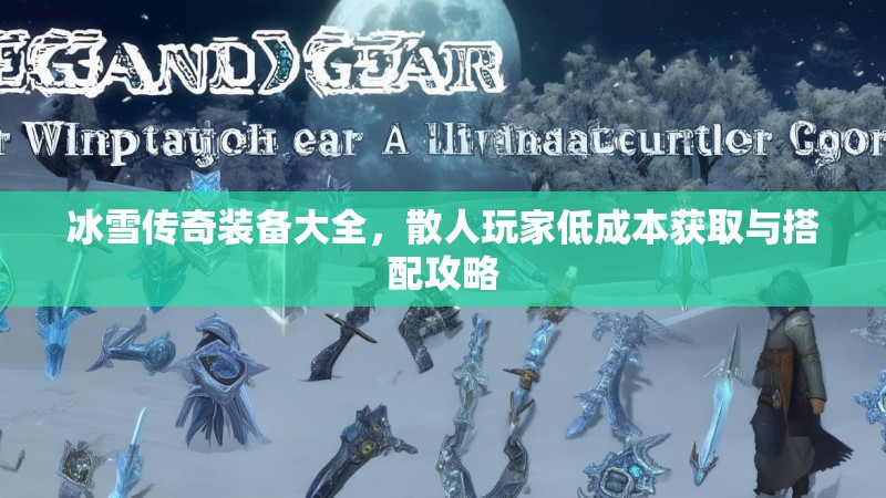冰雪传奇装备大全，散人玩家低成本获取与搭配攻略