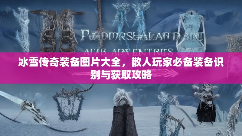 冰雪传奇装备图片大全，散人玩家必备装备识别与获取攻略