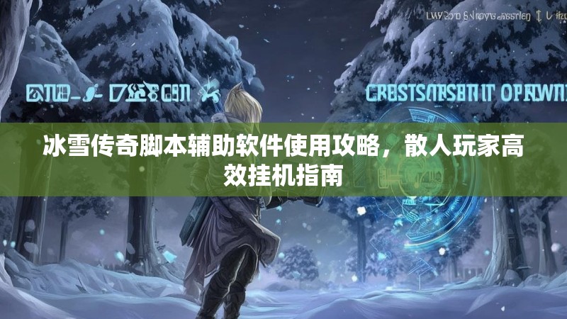 冰雪传奇脚本辅助软件使用攻略，散人玩家高效挂机指南