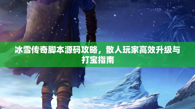 冰雪传奇脚本源码攻略，散人玩家高效升级与打宝指南