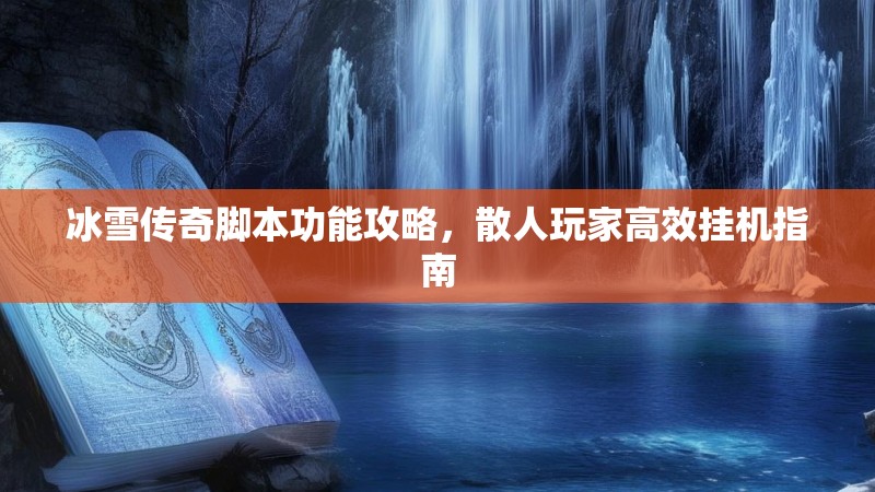 冰雪传奇脚本功能攻略，散人玩家高效挂机指南