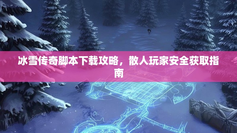 冰雪传奇脚本下载攻略，散人玩家安全获取指南