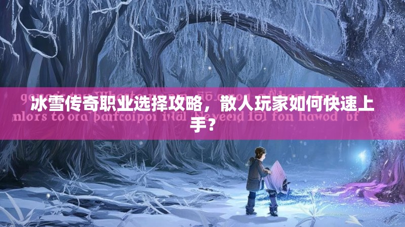 冰雪传奇职业选择攻略，散人玩家如何快速上手？
