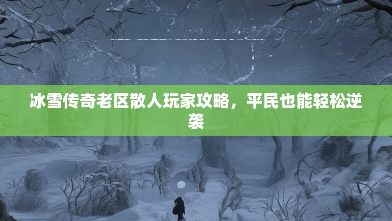冰雪传奇老区散人玩家攻略，平民也能轻松逆袭