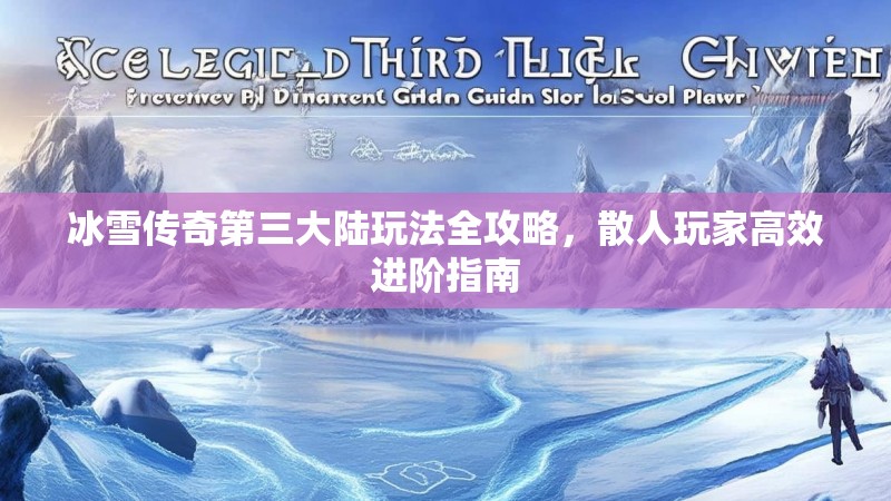 冰雪传奇第三大陆玩法全攻略，散人玩家高效进阶指南