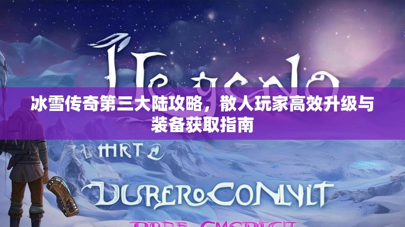 冰雪传奇第三大陆攻略，散人玩家高效升级与装备获取指南