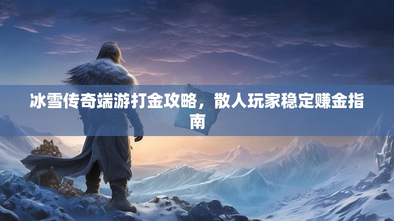 冰雪传奇端游打金攻略,散人玩家稳定赚金指南 冰雪传奇端游打金攻略,散人玩家稳定赚金指南