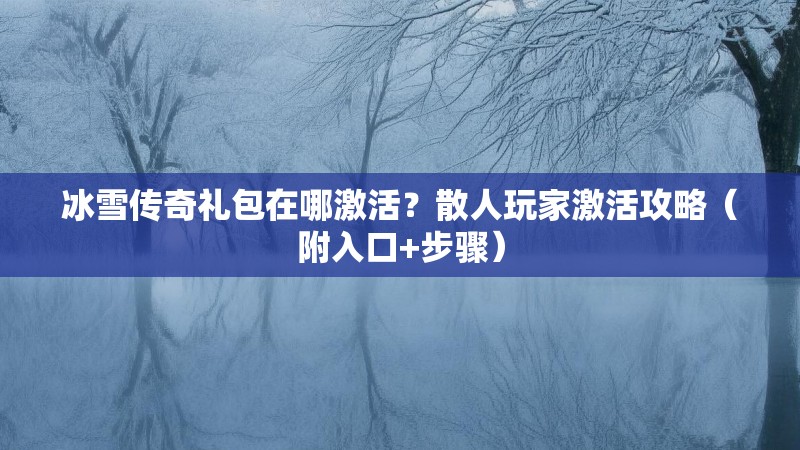 冰雪传奇礼包在哪激活？散人玩家激活攻略（附入口+步骤）