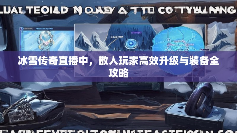冰雪传奇直播中，散人玩家高效升级与装备全攻略