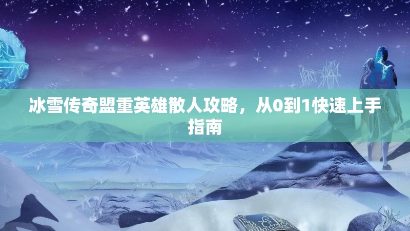 冰雪传奇盟重英雄散人攻略，从0到1快速上手指南