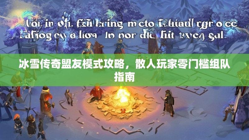 冰雪传奇盟友模式攻略，散人玩家零门槛组队指南