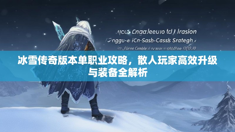 冰雪传奇版本单职业攻略，散人玩家高效升级与装备全解析