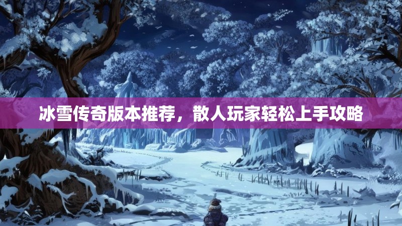 冰雪传奇版本推荐，散人玩家轻松上手攻略