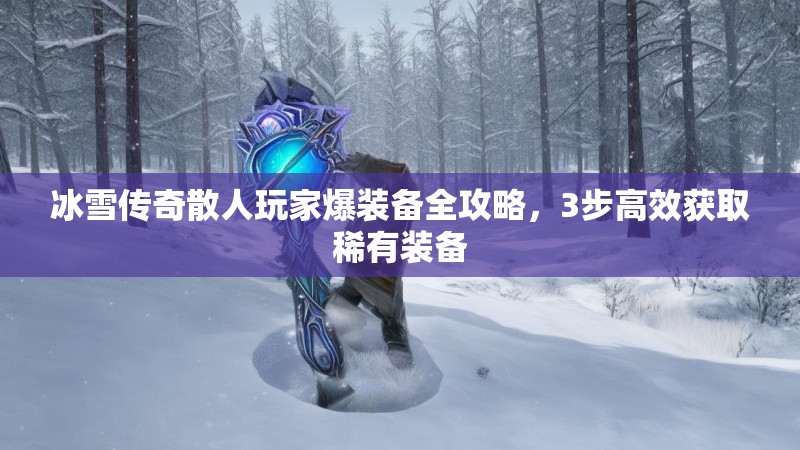 冰雪传奇散人玩家爆装备全攻略，3步高效获取稀有装备
