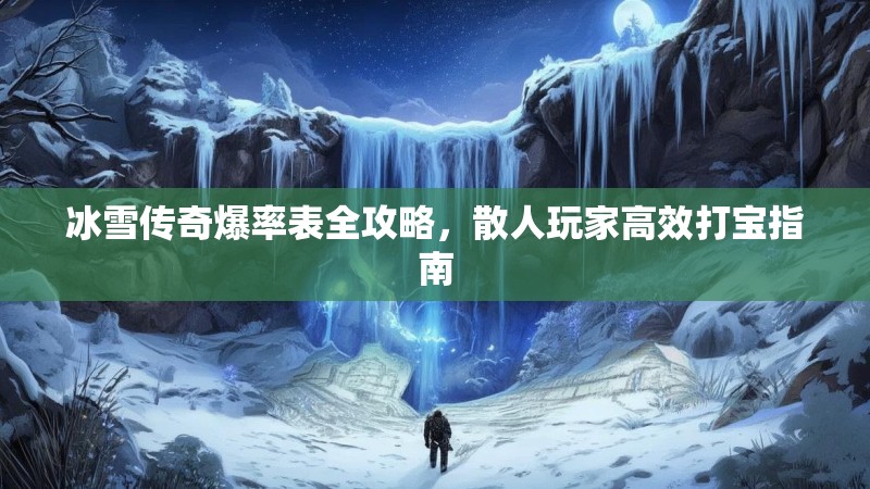 冰雪传奇爆率表全攻略，散人玩家高效打宝指南