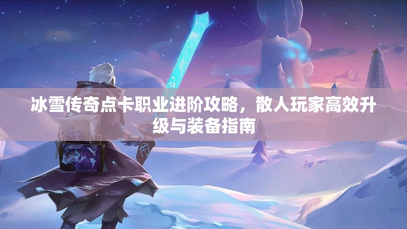 冰雪传奇点卡职业进阶攻略，散人玩家高效升级与装备指南