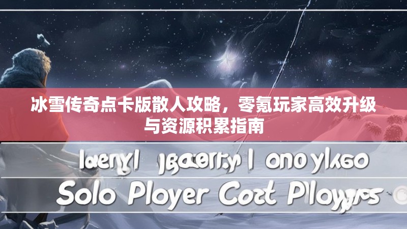 冰雪传奇点卡版散人攻略，零氪玩家高效升级与资源积累指南