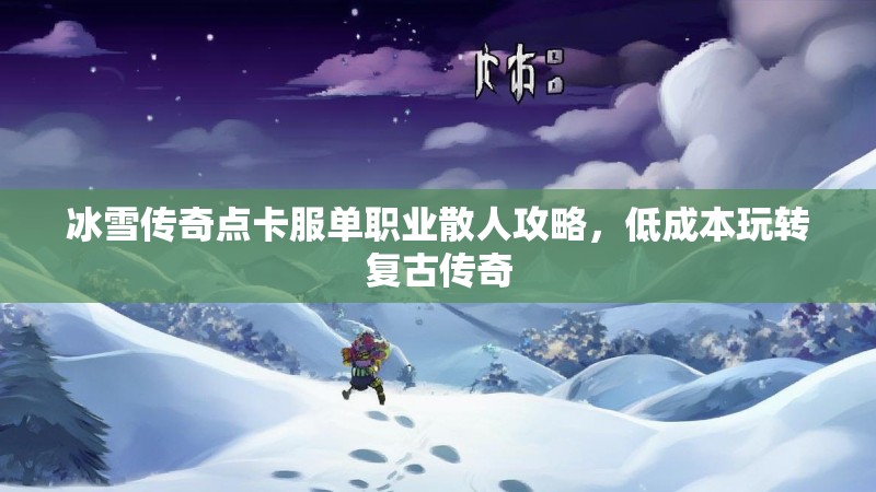 冰雪传奇点卡服单职业散人攻略，低成本玩转复古传奇