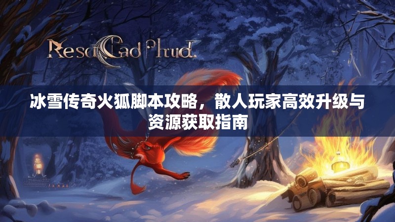 冰雪传奇火狐脚本攻略，散人玩家高效升级与资源获取指南