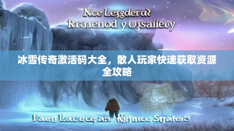 冰雪传奇激活码大全，散人玩家快速获取资源全攻略
