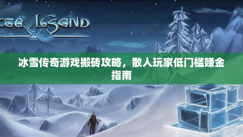 冰雪传奇游戏搬砖攻略,散人玩家低门槛赚金指南 冰雪传奇游戏搬砖攻略,散人玩家低门槛赚金指南