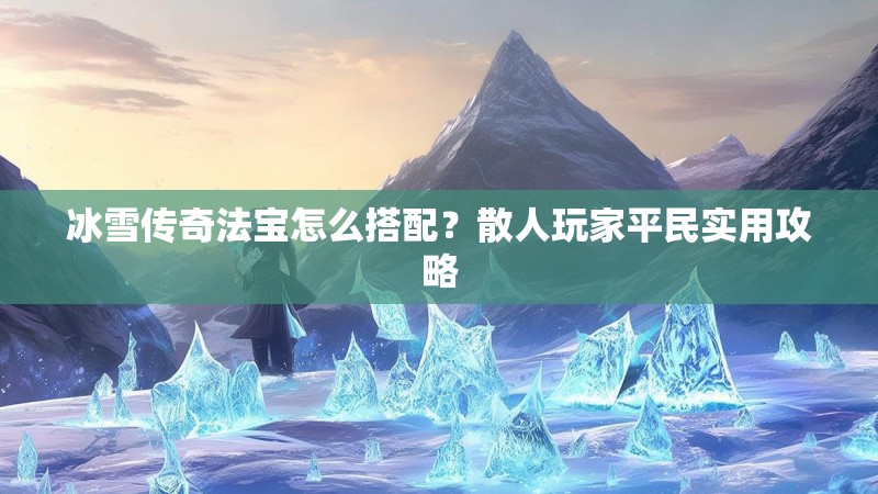 冰雪传奇法宝怎么搭配?散人玩家平民实用攻略 冰雪传奇法宝怎么搭配?散人玩家平民实用攻略