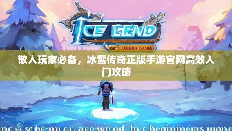 散人玩家必备，冰雪传奇正版手游官网高效入门攻略