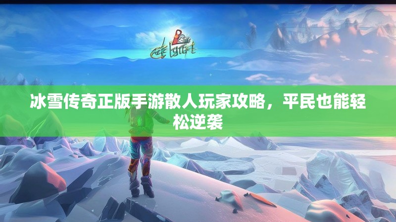 冰雪传奇正版手游散人玩家攻略，平民也能轻松逆袭
