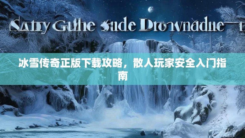 冰雪传奇正版下载攻略，散人玩家安全入门指南