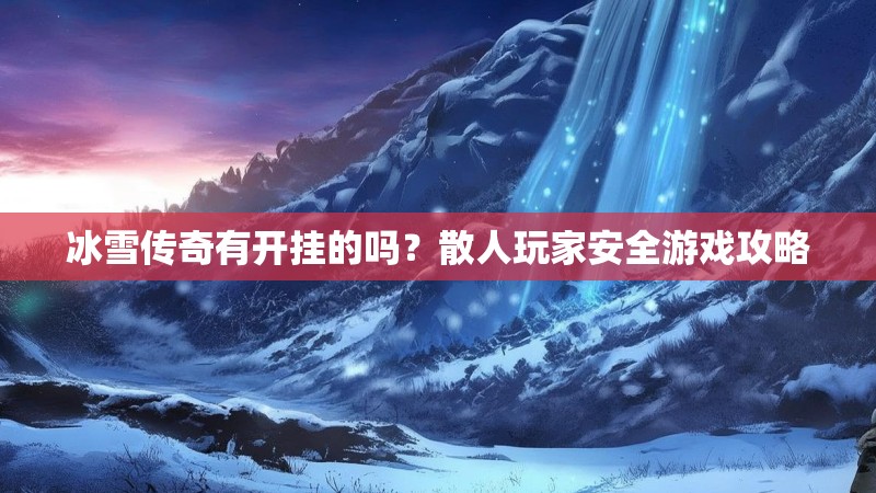 冰雪传奇有开挂的吗?散人玩家安全游戏攻略 冰雪传奇有开挂的吗?散人玩家安全游戏攻略