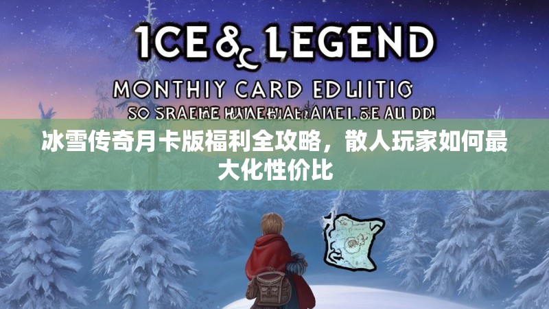 冰雪传奇月卡版福利全攻略，散人玩家如何最大化性价比