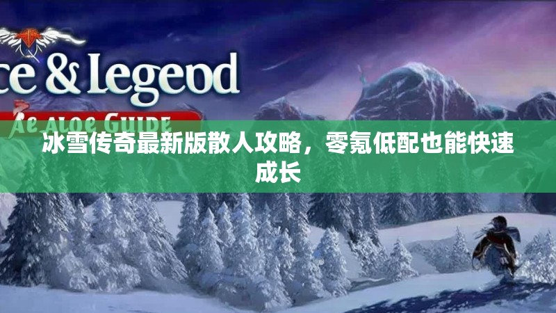 冰雪传奇最新版散人攻略，零氪低配也能快速成长