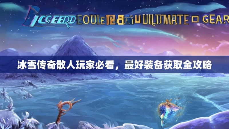 冰雪传奇散人玩家必看，最好装备获取全攻略