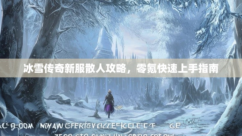 冰雪传奇新服散人攻略，零氪快速上手指南