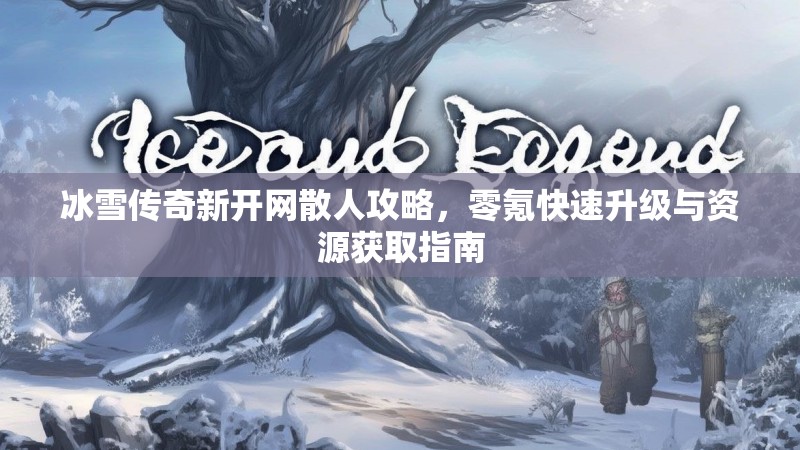 冰雪传奇新开网散人攻略，零氪快速升级与资源获取指南