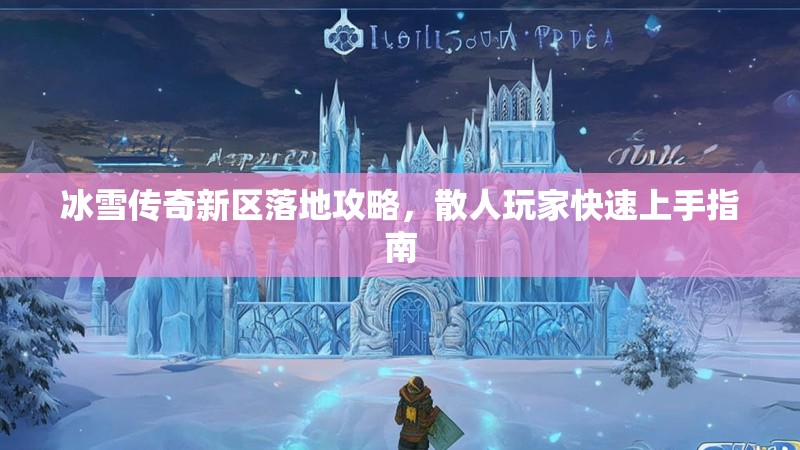 冰雪传奇新区落地攻略，散人玩家快速上手指南