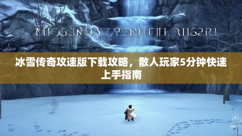 冰雪传奇攻速版下载攻略，散人玩家5分钟快速上手指南