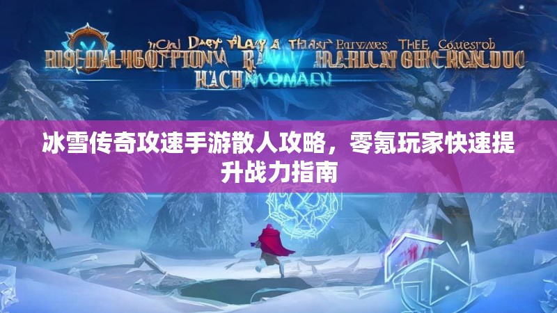 冰雪传奇攻速手游散人攻略，零氪玩家快速提升战力指南