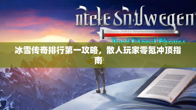 冰雪传奇排行第一攻略，散人玩家零氪冲顶指南