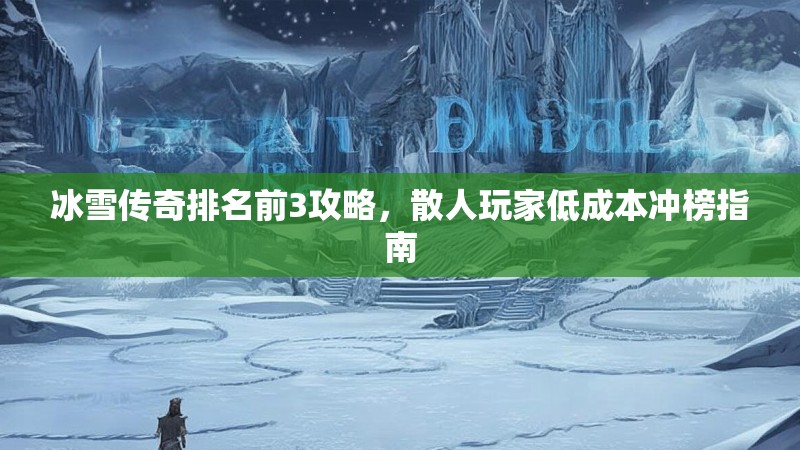 冰雪传奇排名前3攻略，散人玩家低成本冲榜指南