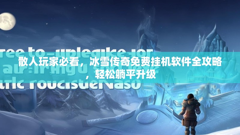 散人玩家必看，冰雪传奇免费挂机软件全攻略，轻松躺平升级