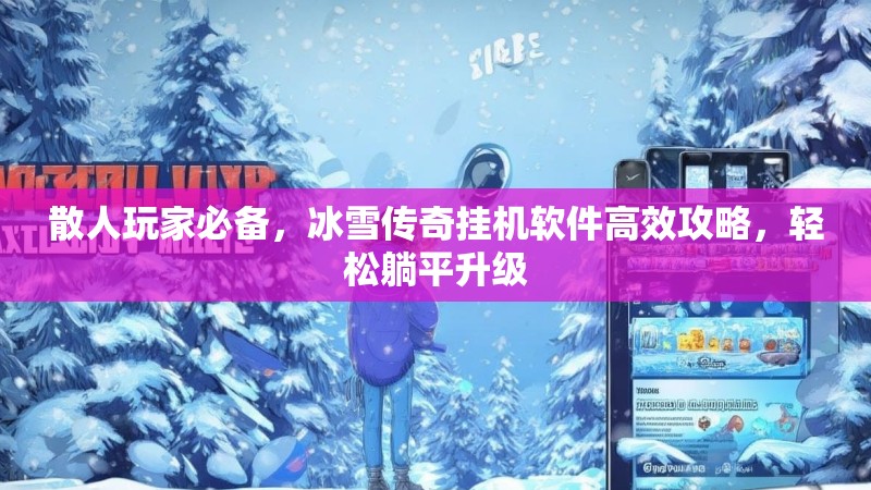 散人玩家必备，冰雪传奇挂机软件高效攻略，轻松躺平升级